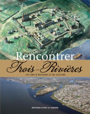 Rencontrer Trois-Rivières : 375 ans d’histoire et de culture